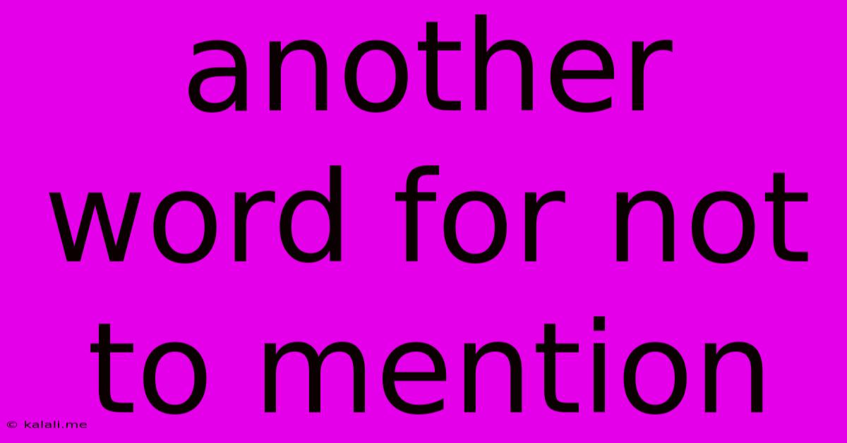 Another Word For Not To Mention