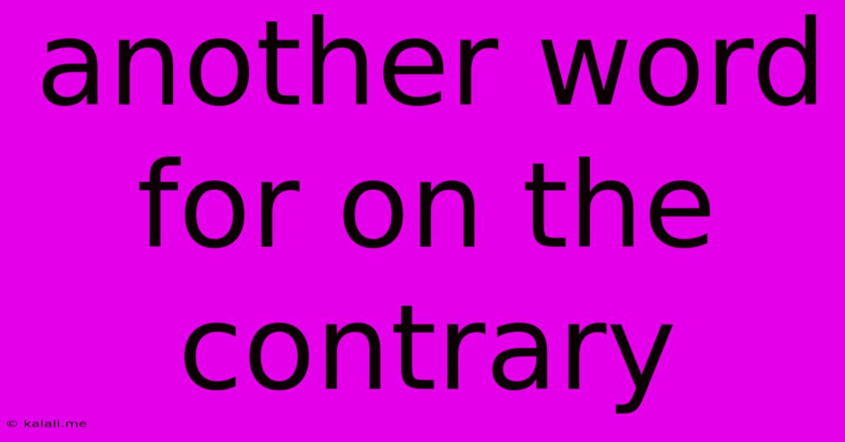 Another Word For On The Contrary