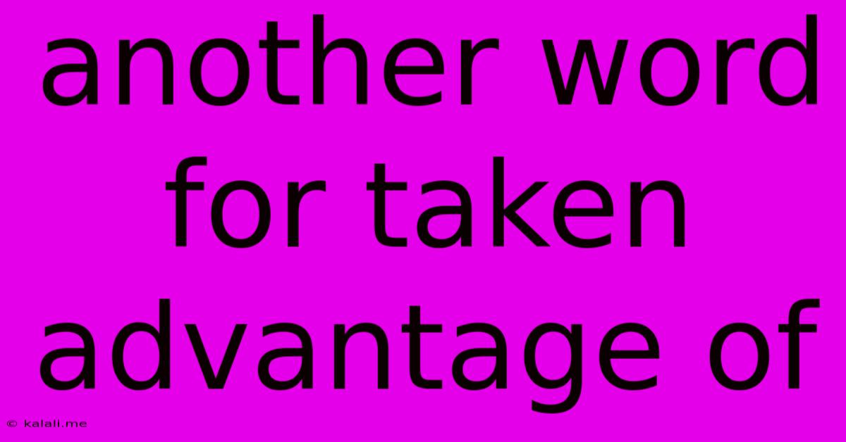 Another Word For Taken Advantage Of