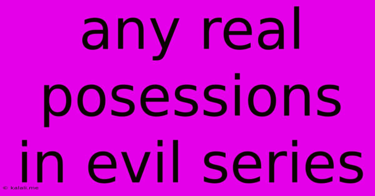 Any Real Posessions In Evil Series