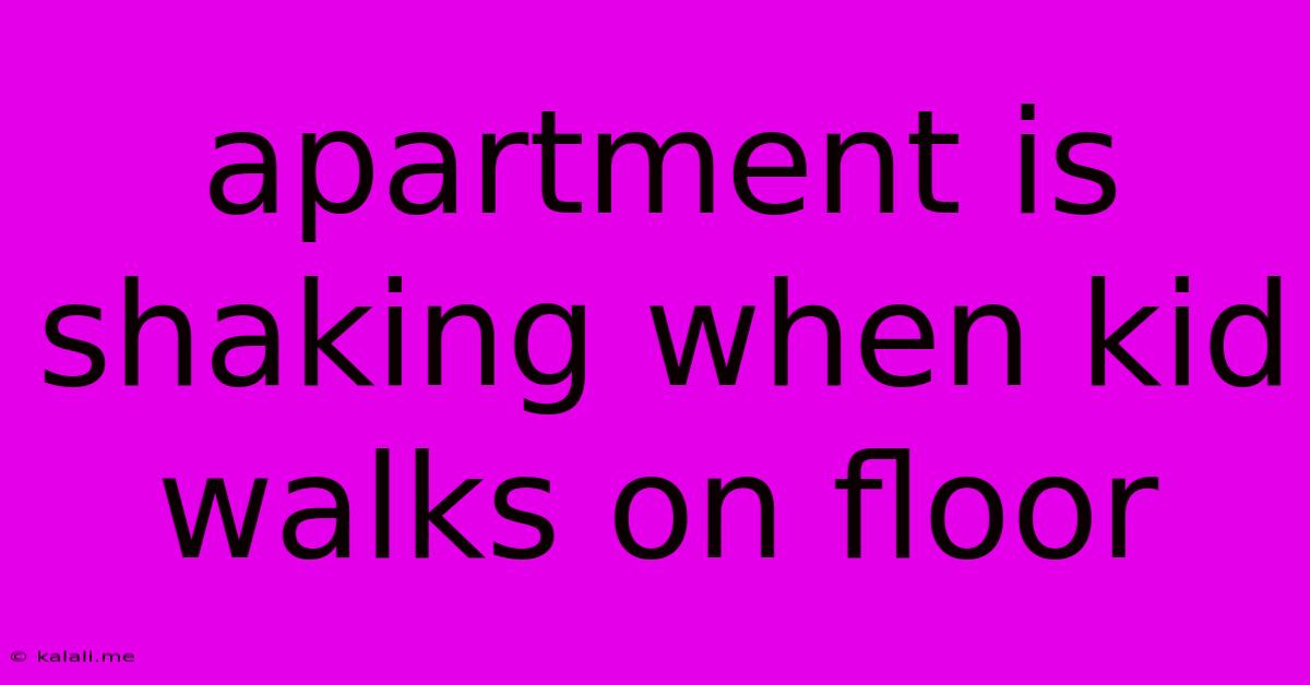 Apartment Is Shaking When Kid Walks On Floor