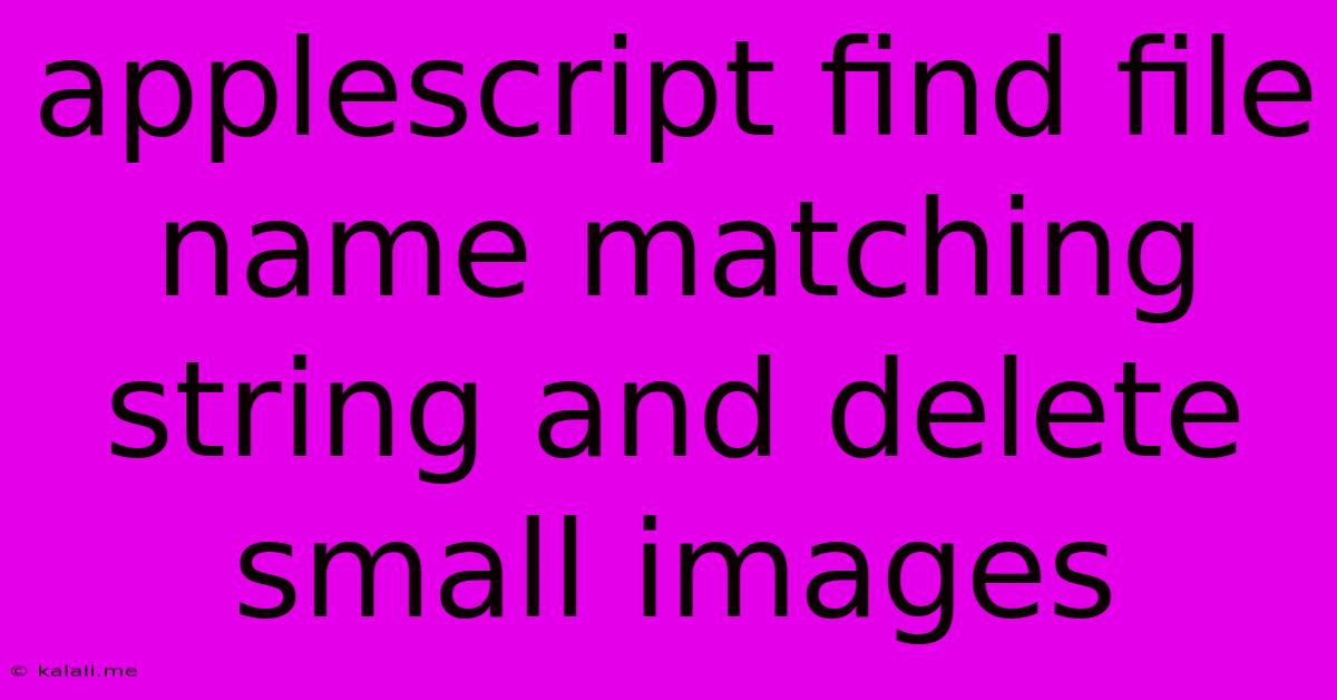 Applescript Find File Name Matching String And Delete Small Images