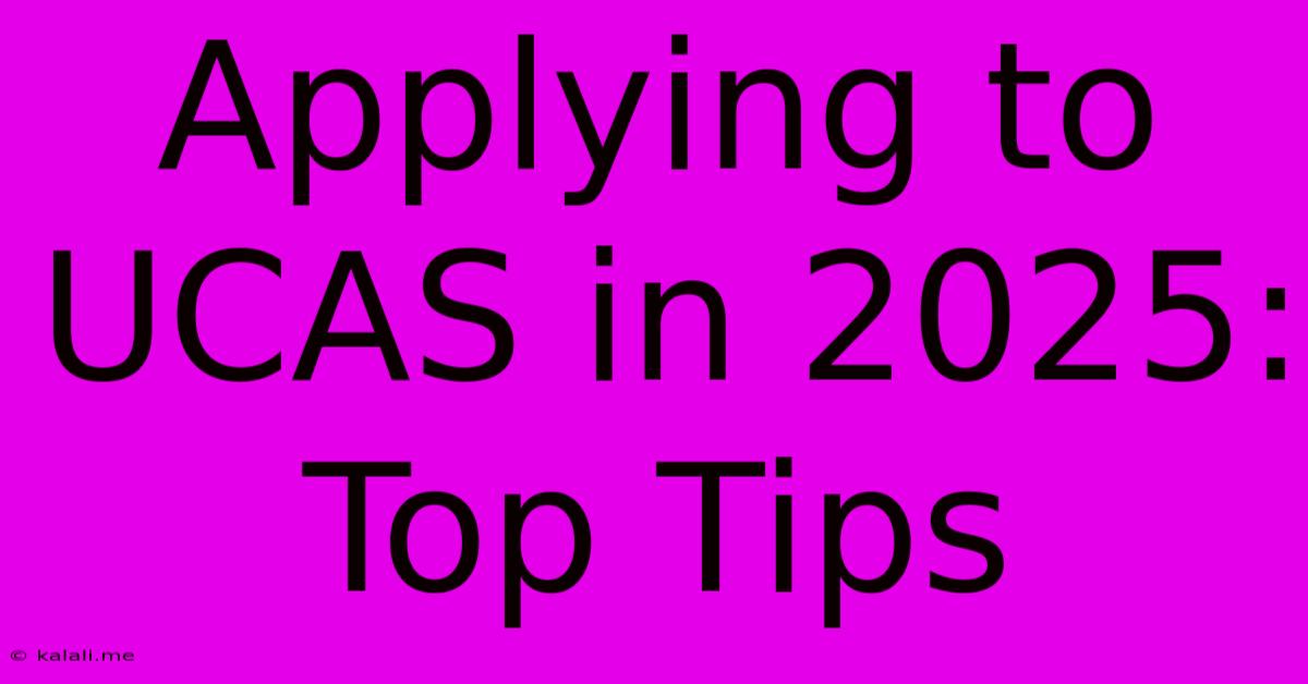 Applying To UCAS In 2025: Top Tips