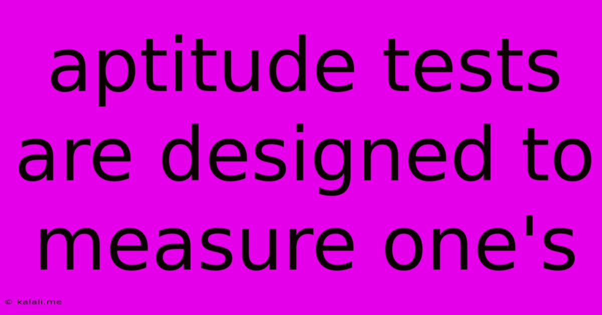 Aptitude Tests Are Designed To Measure One's