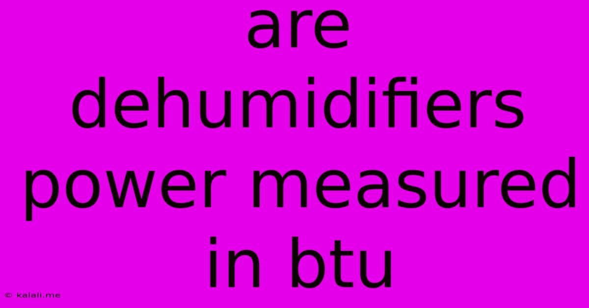 Are Dehumidifiers Power Measured In Btu
