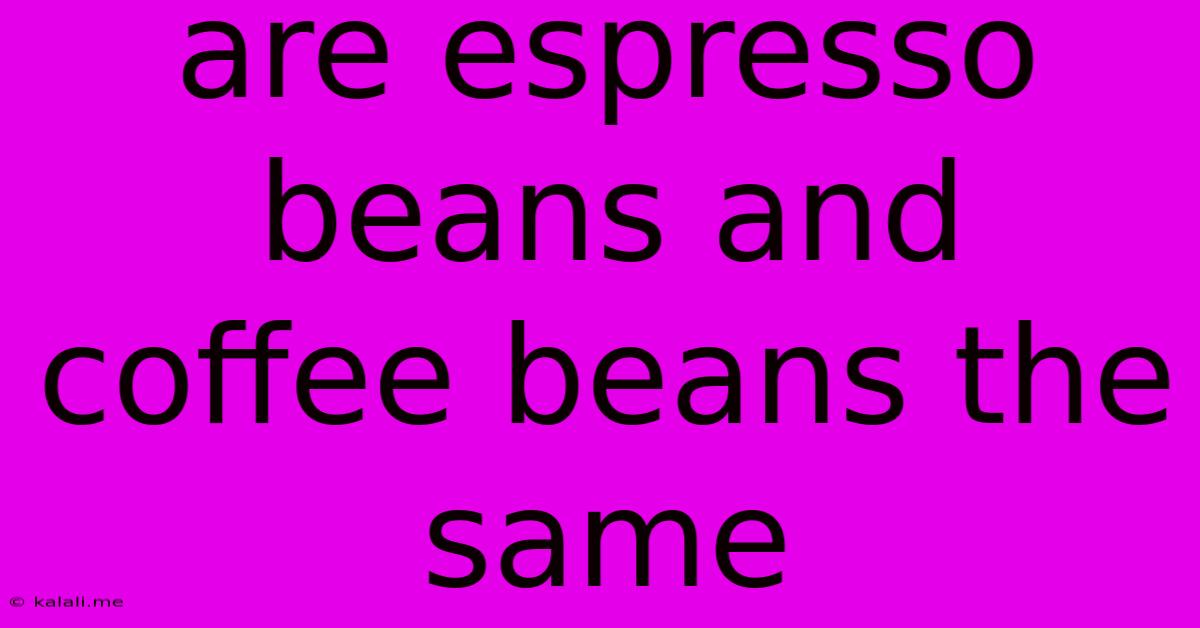 Are Espresso Beans And Coffee Beans The Same