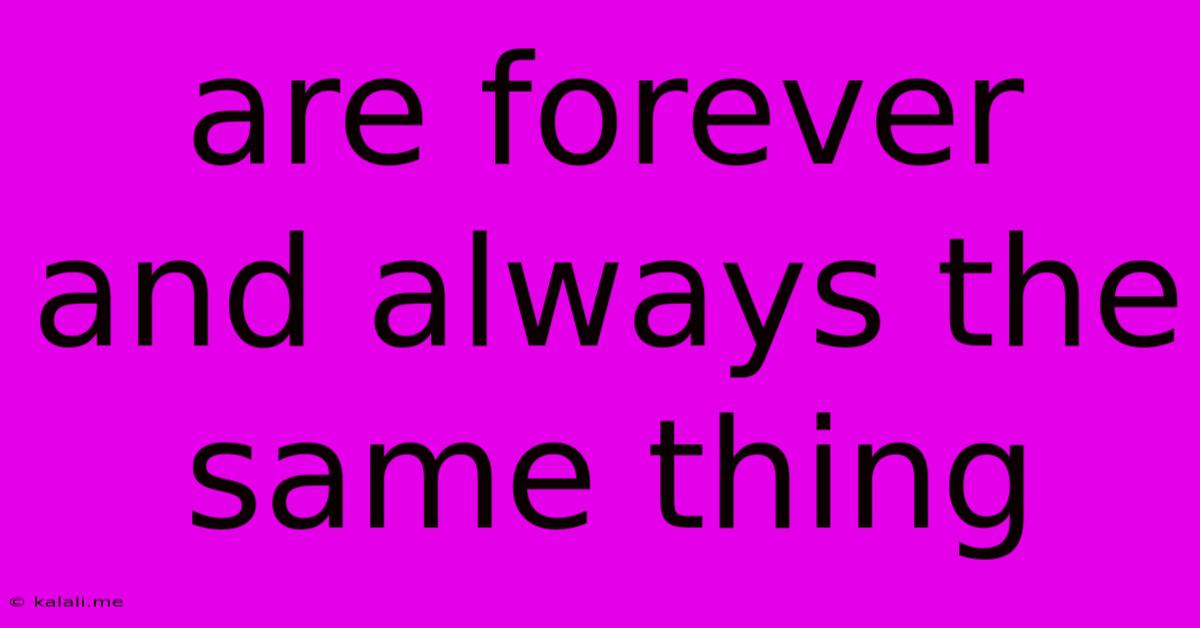 Are Forever And Always The Same Thing