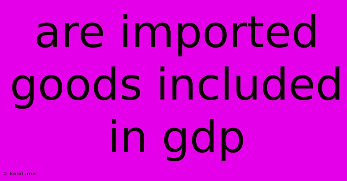 Are Imported Goods Included In Gdp