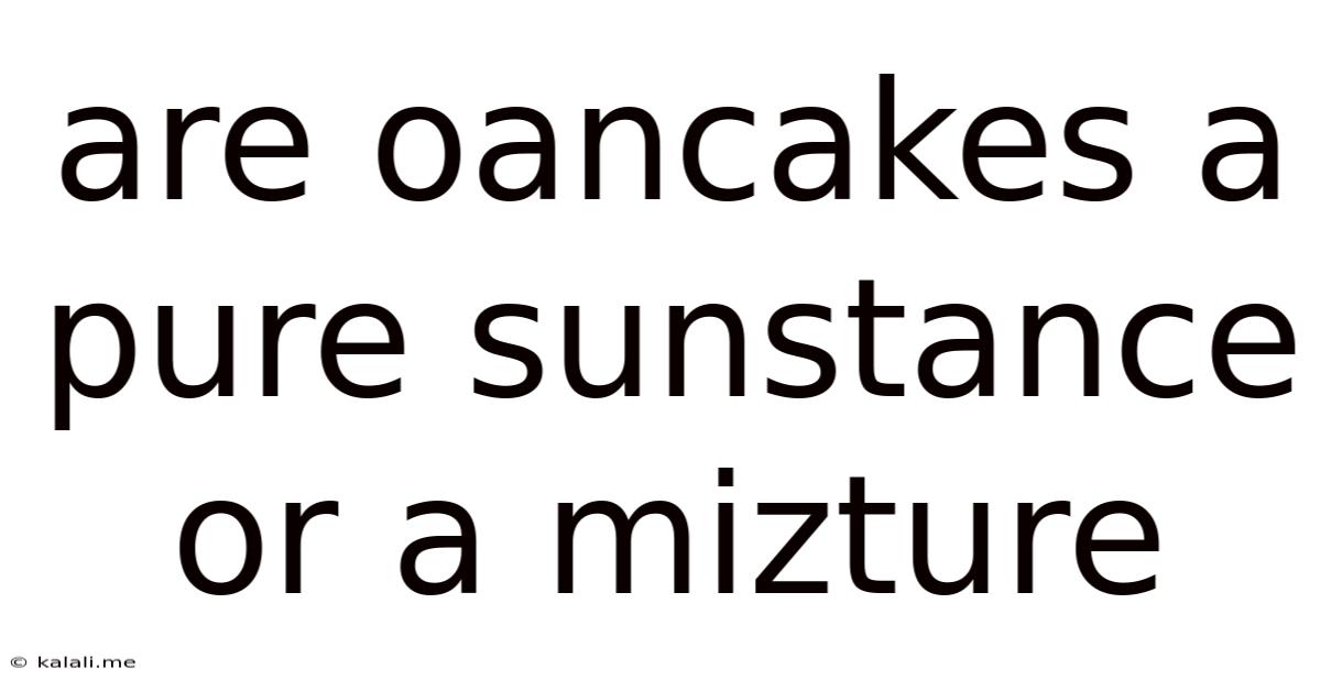 Are Oancakes A Pure Sunstance Or A Mizture