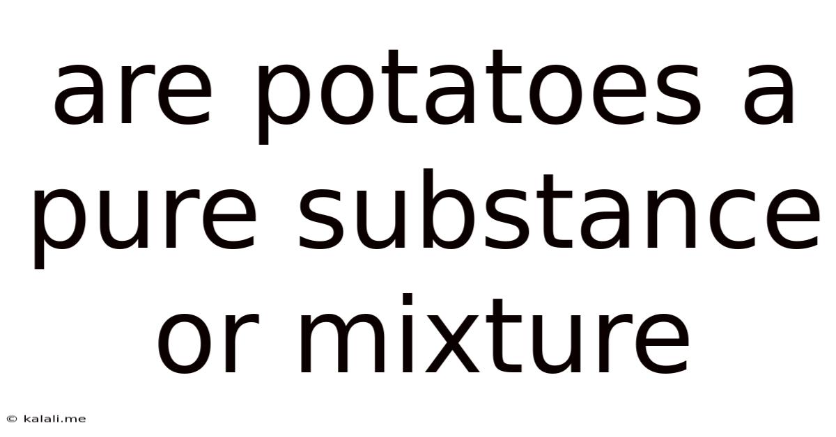 Are Potatoes A Pure Substance Or Mixture