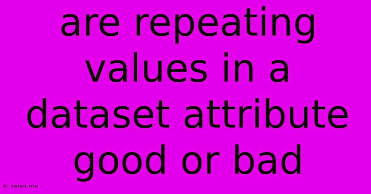 Are Repeating Values In A Dataset Attribute Good Or Bad
