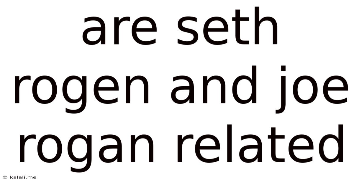 Are Seth Rogen And Joe Rogan Related
