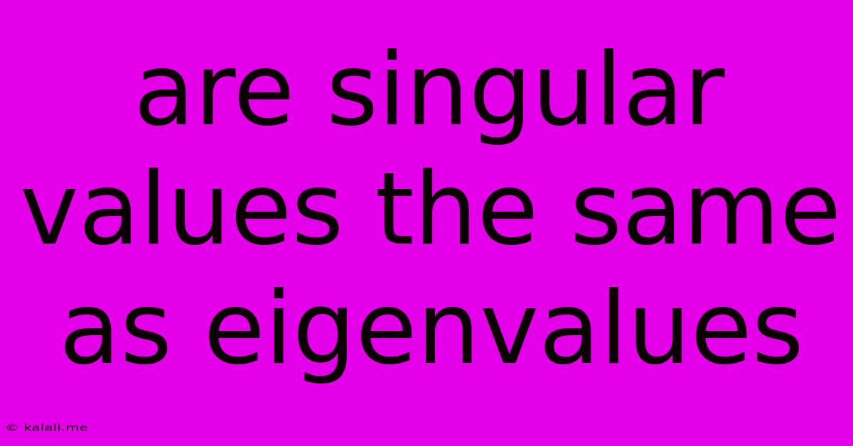 Are Singular Values The Same As Eigenvalues