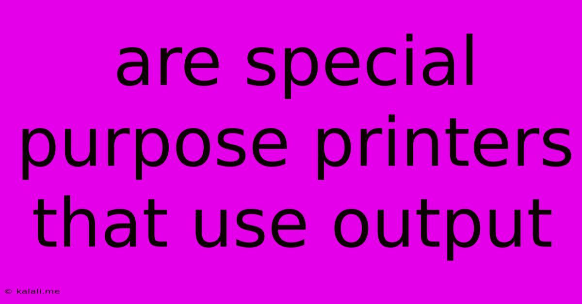Are Special Purpose Printers That Use Output