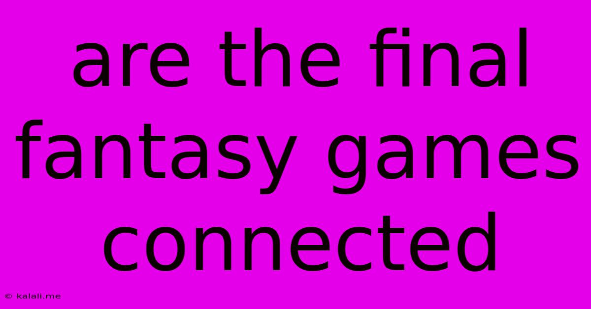 Are The Final Fantasy Games Connected