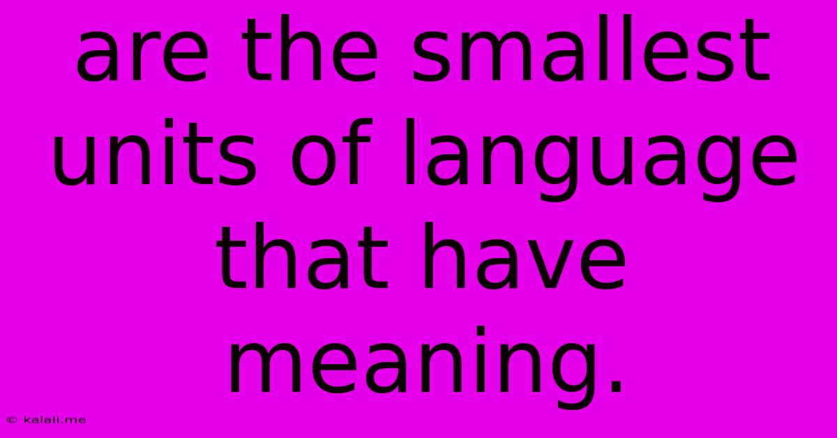 Are The Smallest Units Of Language That Have Meaning.