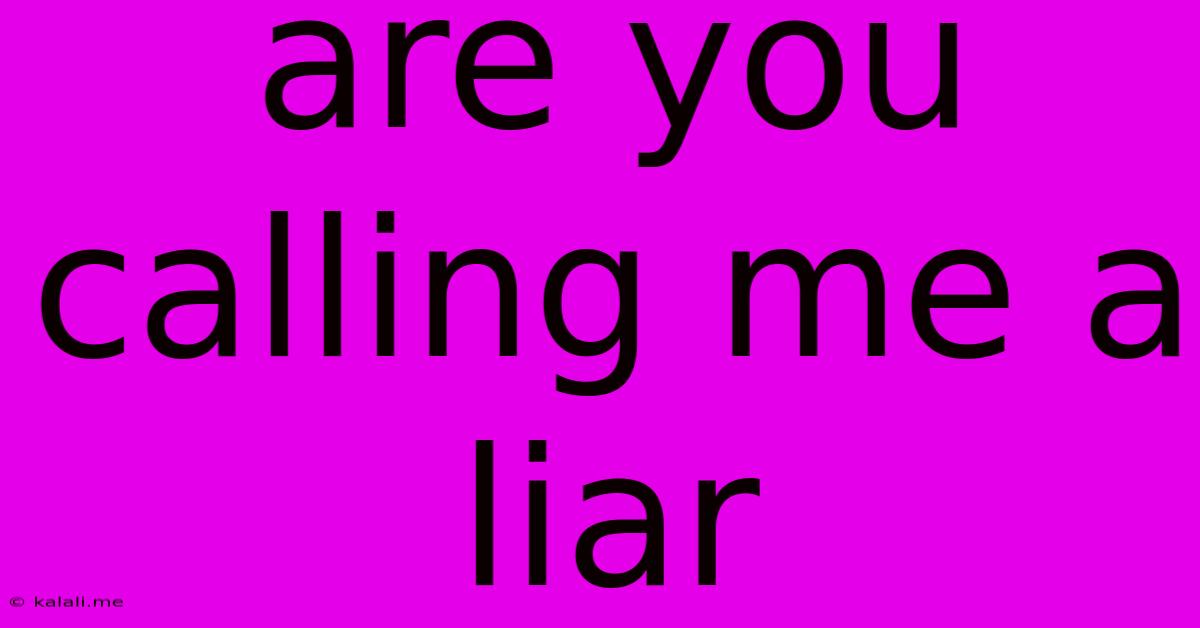 Are You Calling Me A Liar