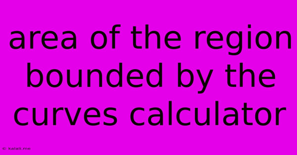 Area Of The Region Bounded By The Curves Calculator