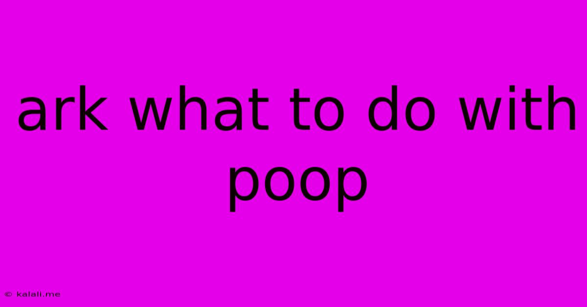 Ark What To Do With Poop