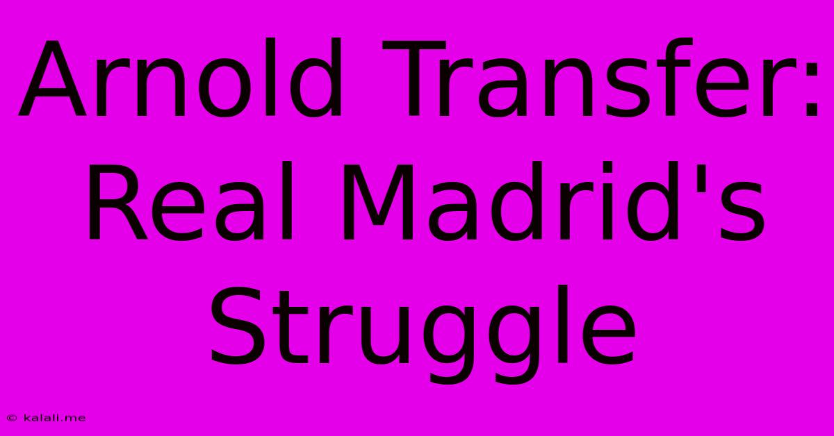 Arnold Transfer: Real Madrid's Struggle