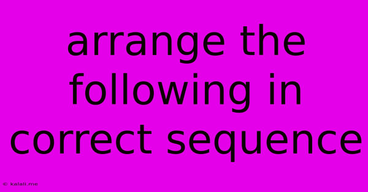 Arrange The Following In Correct Sequence