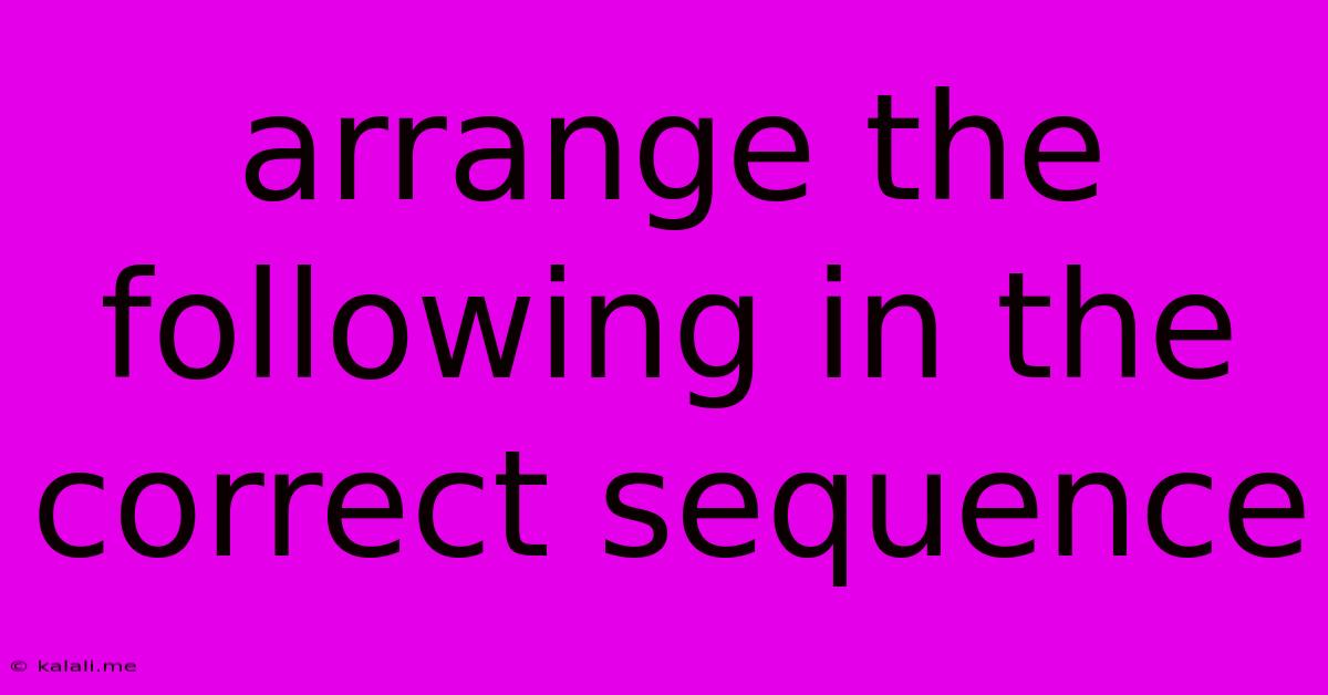 Arrange The Following In The Correct Sequence
