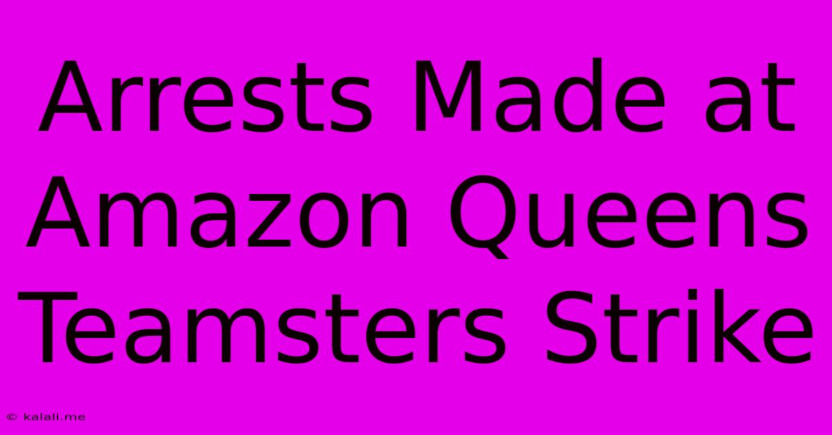 Arrests Made At Amazon Queens Teamsters Strike