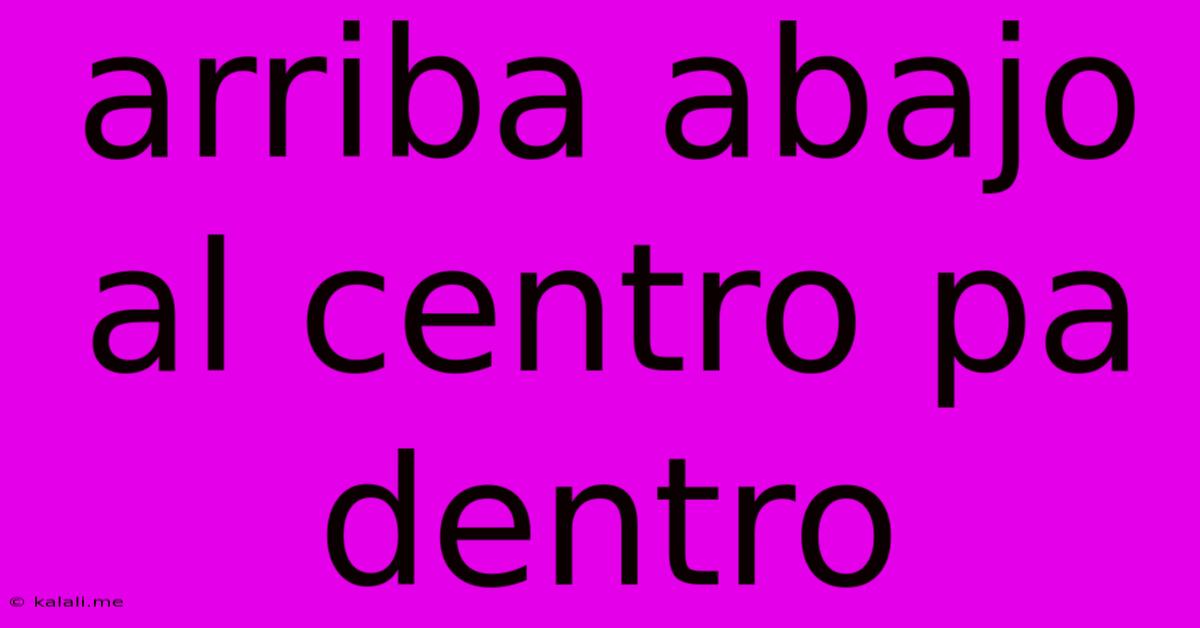 Arriba Abajo Al Centro Pa Dentro