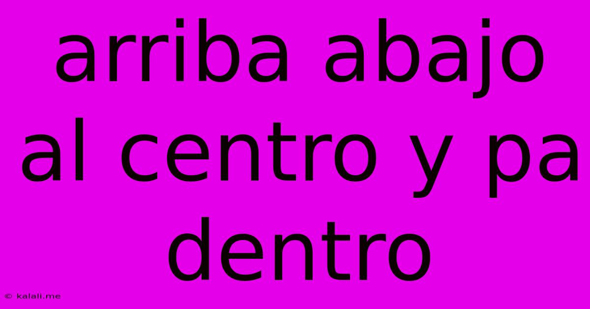 Arriba Abajo Al Centro Y Pa Dentro