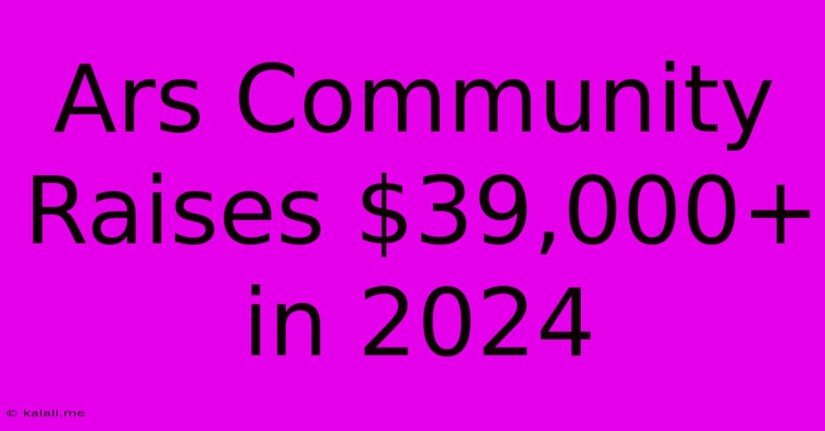 Ars Community Raises $39,000+ In 2024