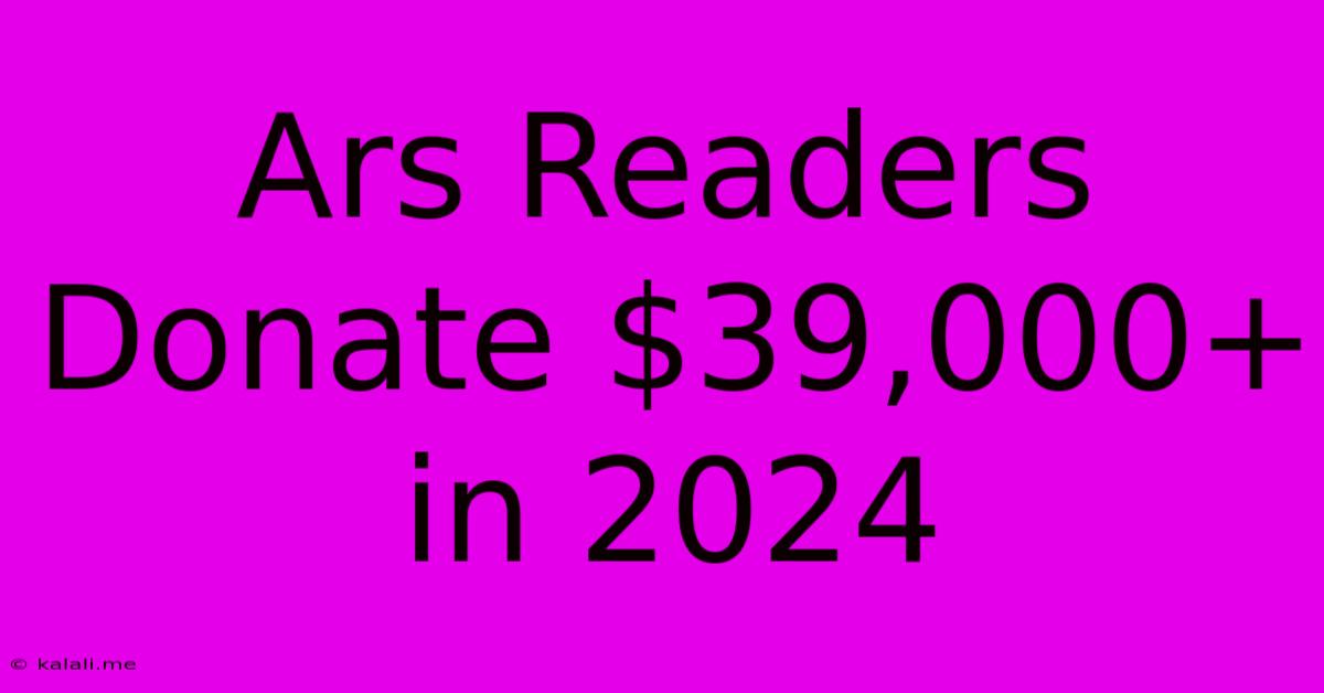 Ars Readers Donate $39,000+ In 2024