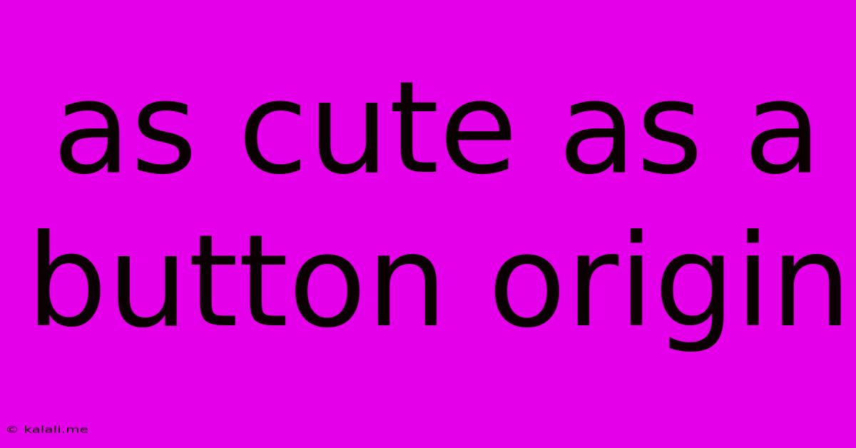 As Cute As A Button Origin