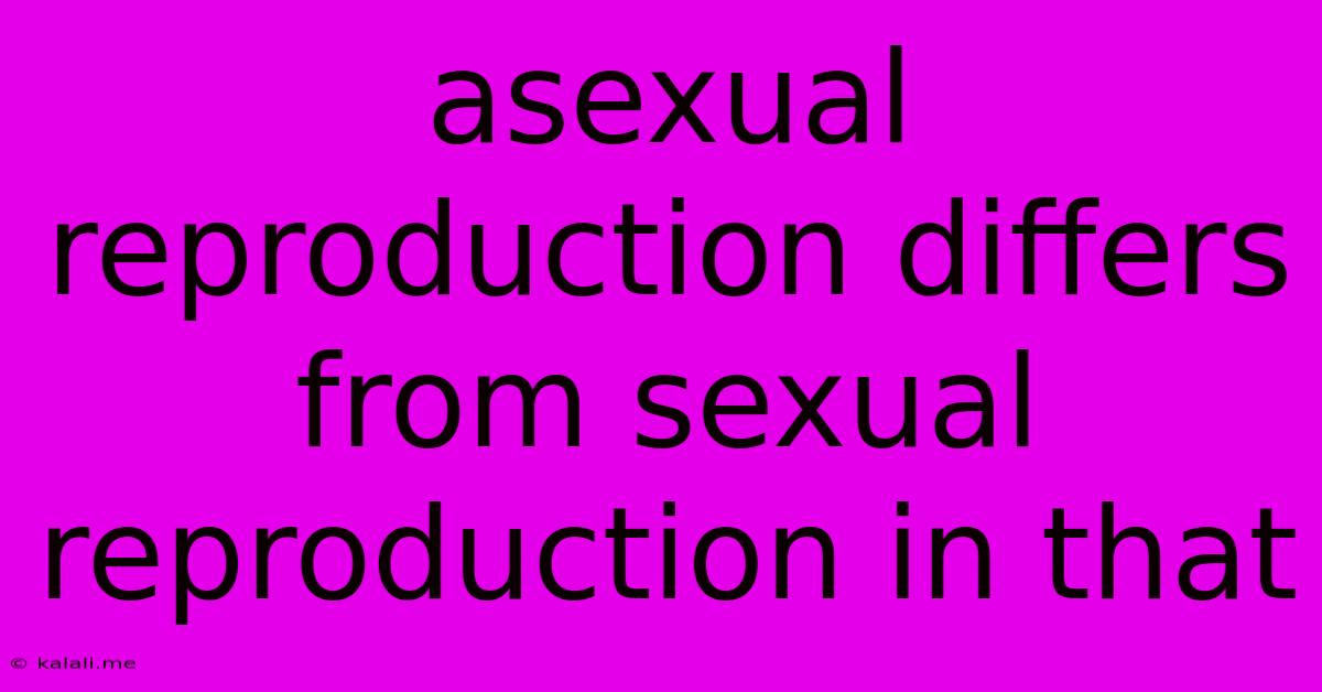 Asexual Reproduction Differs From Sexual Reproduction In That