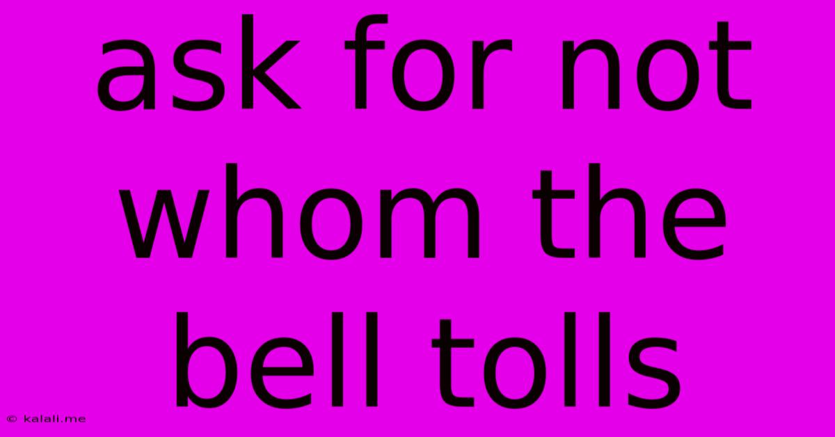 Ask For Not Whom The Bell Tolls