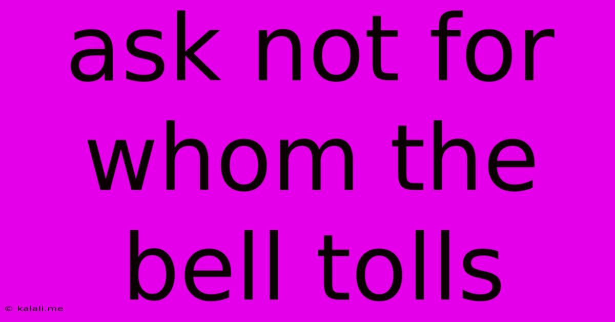 Ask Not For Whom The Bell Tolls
