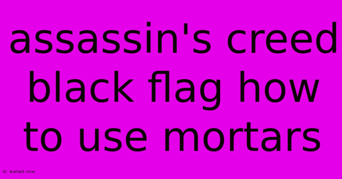 Assassin's Creed Black Flag How To Use Mortars