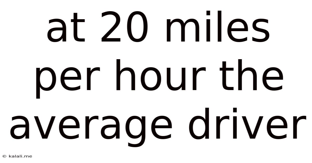 At 20 Miles Per Hour The Average Driver