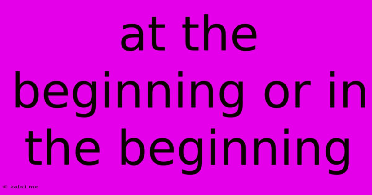 At The Beginning Or In The Beginning