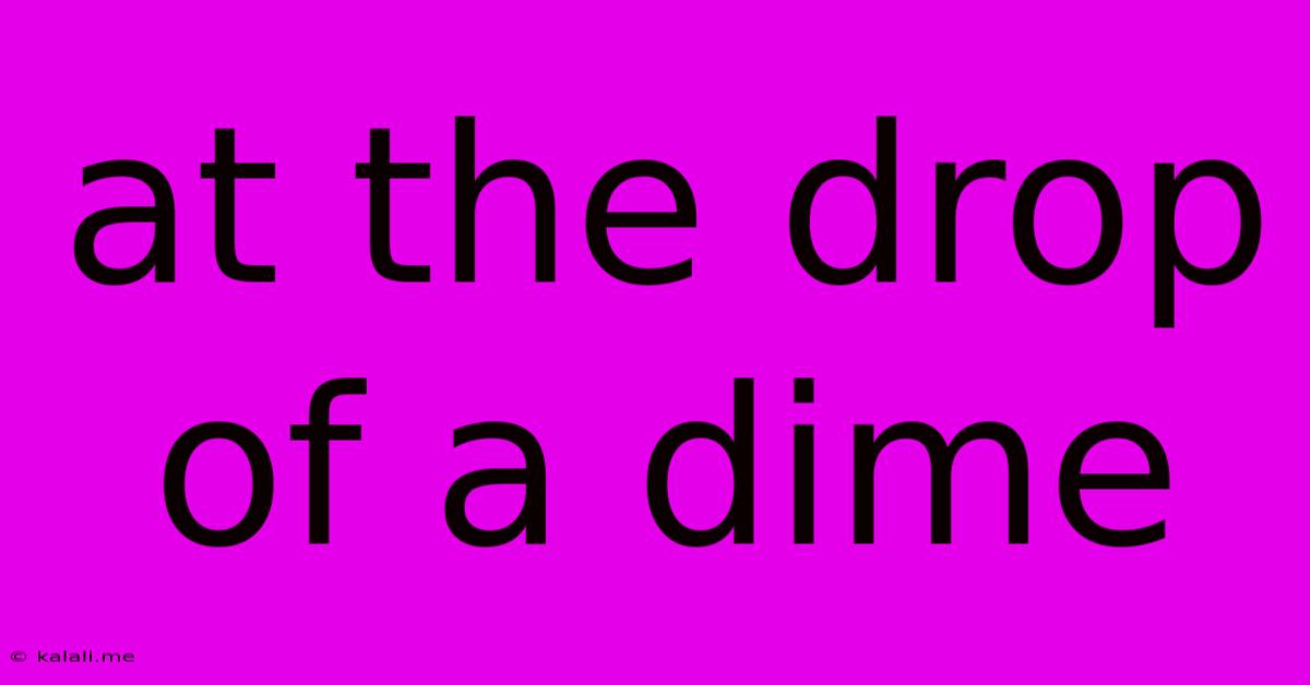At The Drop Of A Dime
