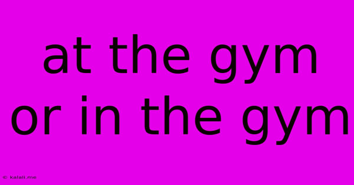 At The Gym Or In The Gym