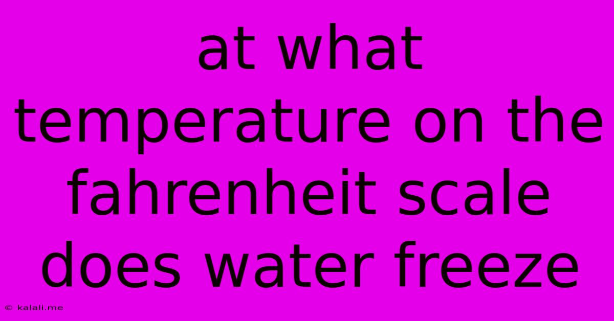 At What Temperature On The Fahrenheit Scale Does Water Freeze