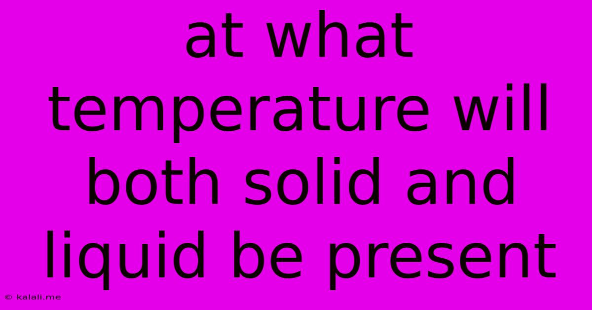 At What Temperature Will Both Solid And Liquid Be Present
