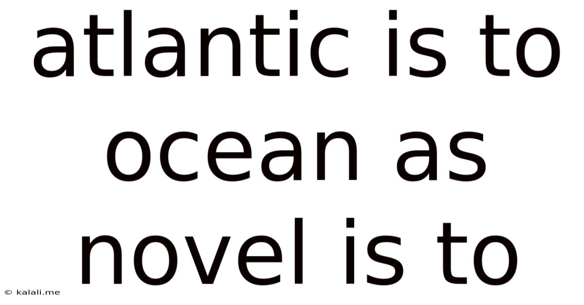 Atlantic Is To Ocean As Novel Is To