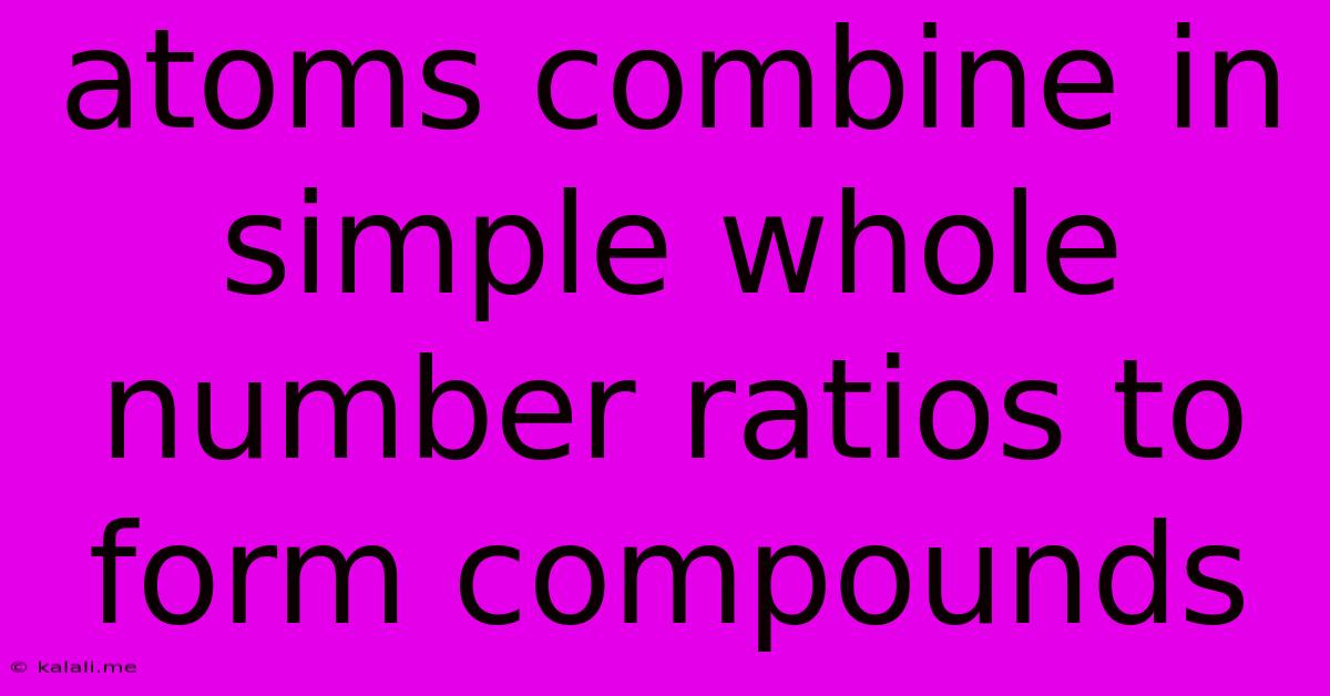 Atoms Combine In Simple Whole Number Ratios To Form Compounds