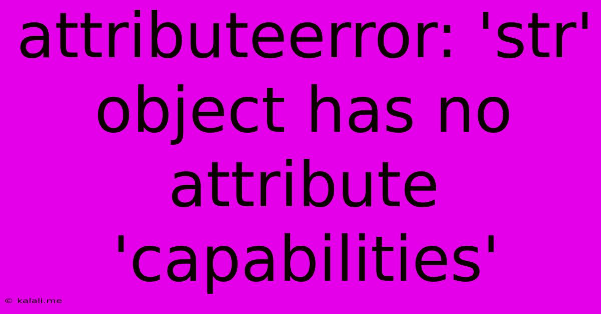 Attributeerror: 'str' Object Has No Attribute 'capabilities'