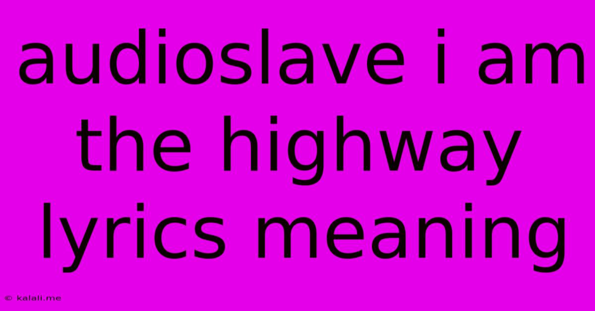 Audioslave I Am The Highway Lyrics Meaning