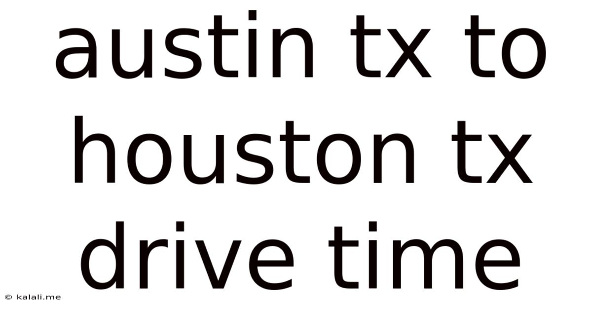 Austin Tx To Houston Tx Drive Time