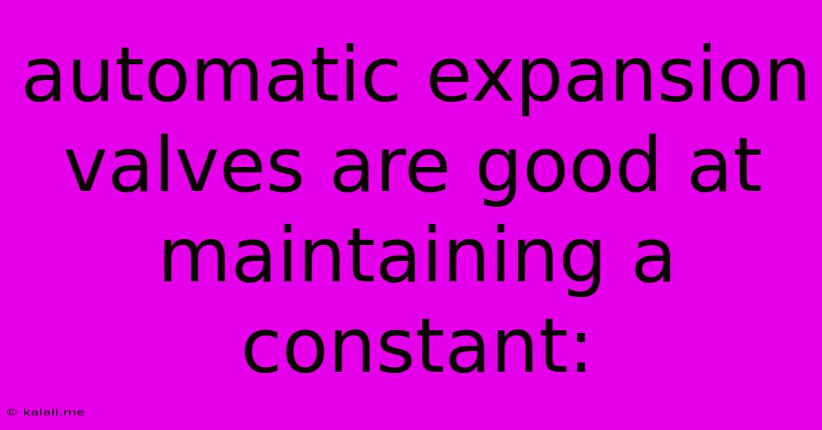 Automatic Expansion Valves Are Good At Maintaining A Constant: