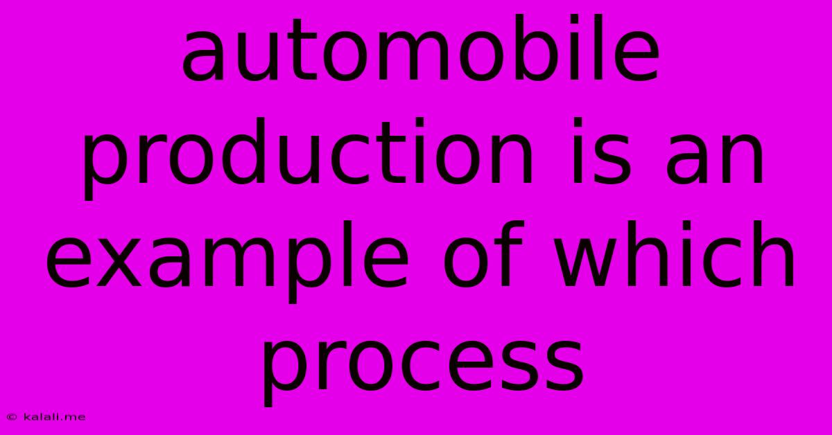 Automobile Production Is An Example Of Which Process
