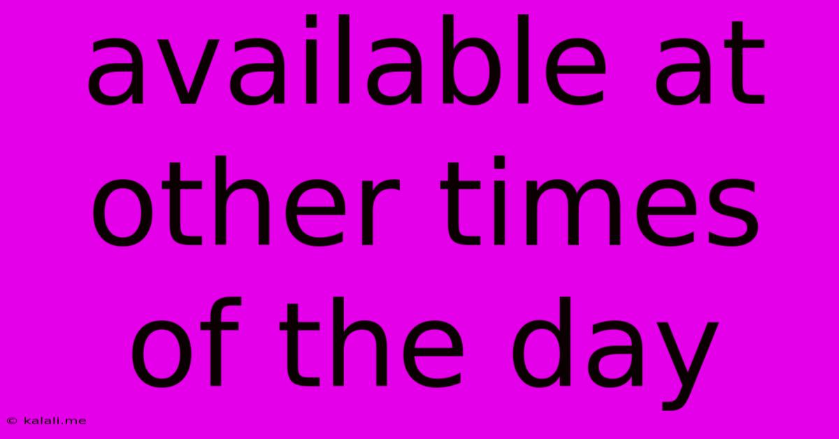 Available At Other Times Of The Day